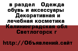  в раздел : Одежда, обувь и аксессуары » Декоративная и лечебная косметика . Калининградская обл.,Светлогорск г.